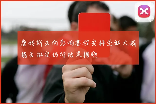 詹姆斯去向影响赛程安排圣诞大战能否排定仍待结果揭晓