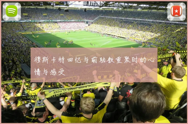 穆斯卡特回忆与前助教重聚时的心情与感受