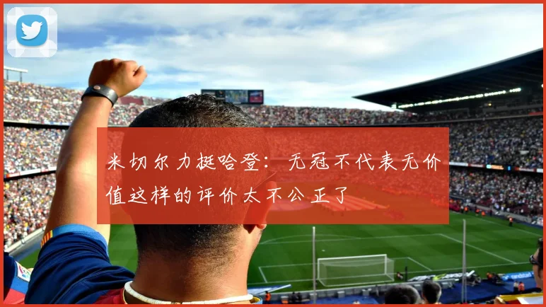 米切尔力挺哈登：无冠不代表无价值这样的评价太不公正了