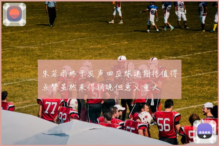 朱芳雨终于发声回应球迷期待值得点赞虽然来得稍晚但意义重大