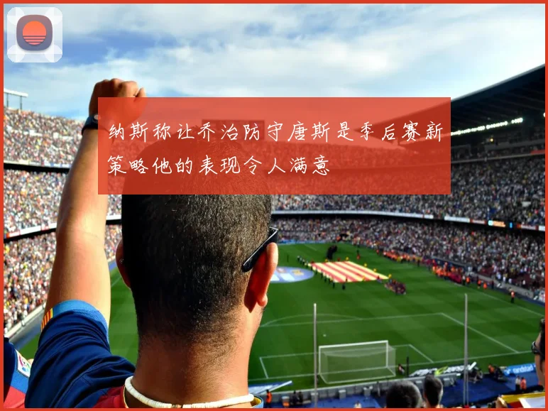 纳斯称让乔治防守唐斯是季后赛新策略他的表现令人满意