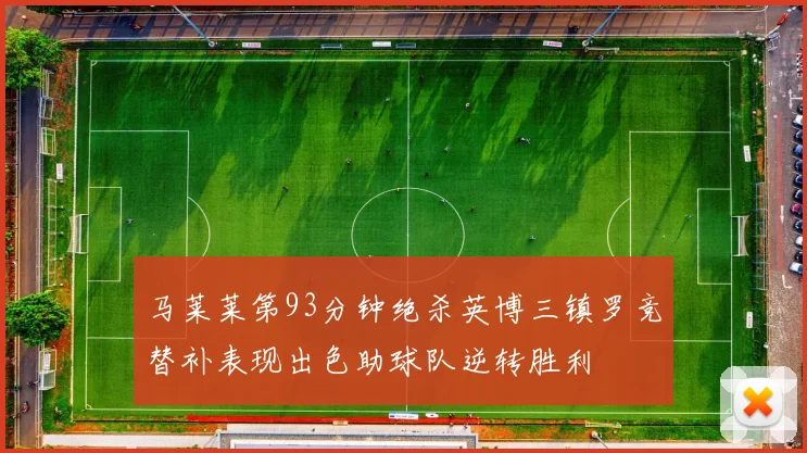 马莱莱第93分钟绝杀英博三镇罗竞替补表现出色助球队逆转胜利