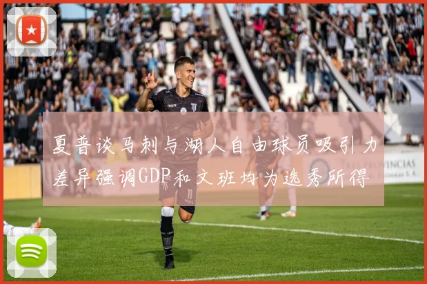 夏普谈马刺与湖人自由球员吸引力差异强调GDP和文班均为选秀所得