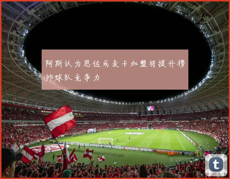 阿斯认为恩佐或麦卡加盟将提升穆帅球队竞争力