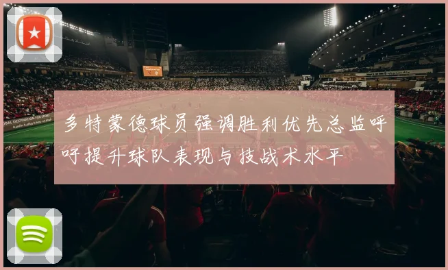 多特蒙德球员强调胜利优先总监呼吁提升球队表现与技战术水平
