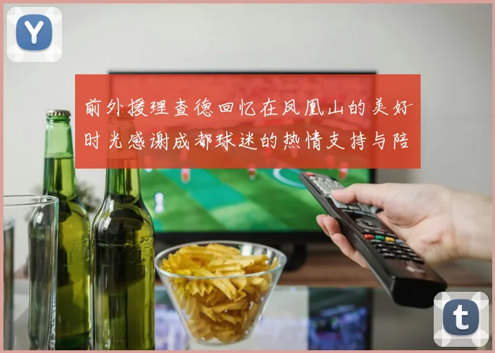 前外援理查德回忆在凤凰山的美好时光感谢成都球迷的热情支持与陪伴