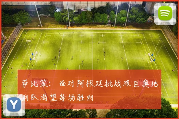 萨比策：面对阿根廷挑战艰巨奥地利队渴望每场胜利